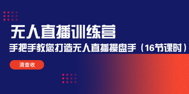 无人直播训练营：手把手教您打造无人直播操盘手（16节课时）_免费分享网络创业,副业,信息差项目的老牌资源整合平台！金铲子项目