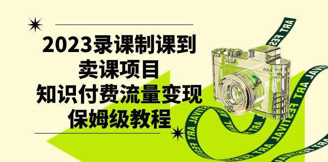 2023录课制课到卖课项目，知识付费流量保姆级教程_免费分享网络创业,副业,信息差项目的老牌资源整合平台！金铲子项目