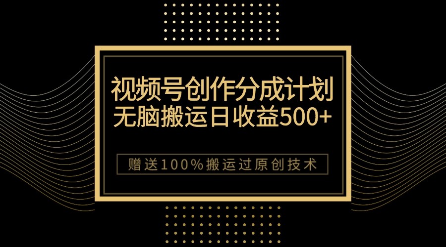 最新视频号创作分成计划，无脑搬运一天，100%搬运过原创技巧_免费分享网络创业,副业,信息差项目的老牌资源整合平台！金铲子项目