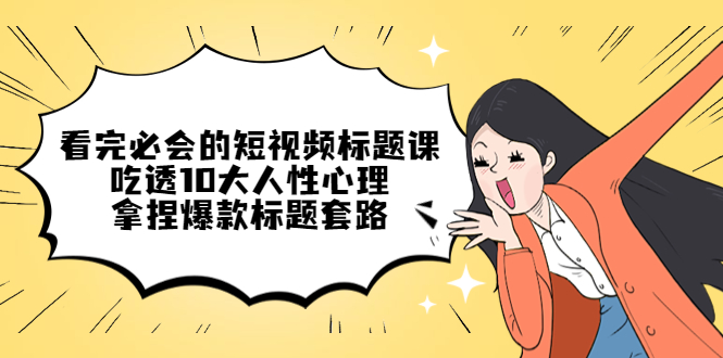 （4704期）看完必会的短视频标题课，吃透10大人性心理，拿捏爆款标题套路_免费分享网络创业,副业,信息差项目的老牌资源整合平台！金铲子项目