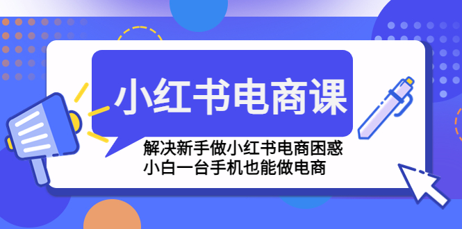 （4737期）小红书电商课程，解决新手做小红书电商困惑，小白一台手机也能做电商_免费分享网络创业,副业,信息差项目的老牌资源整合平台！金铲子项目