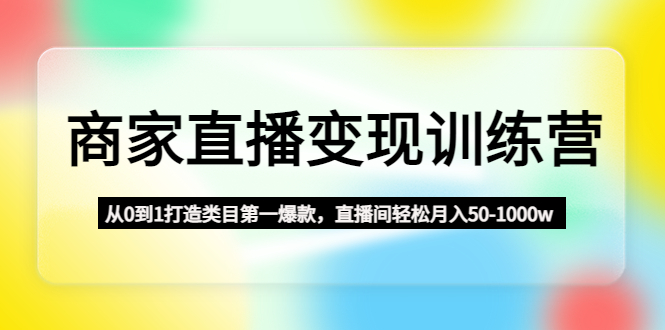（4736期）商家直播训练营：从0到1打造类目第一爆款，直播间50-1000w_免费分享网络创业,副业,信息差项目的老牌资源整合平台！金铲子项目
