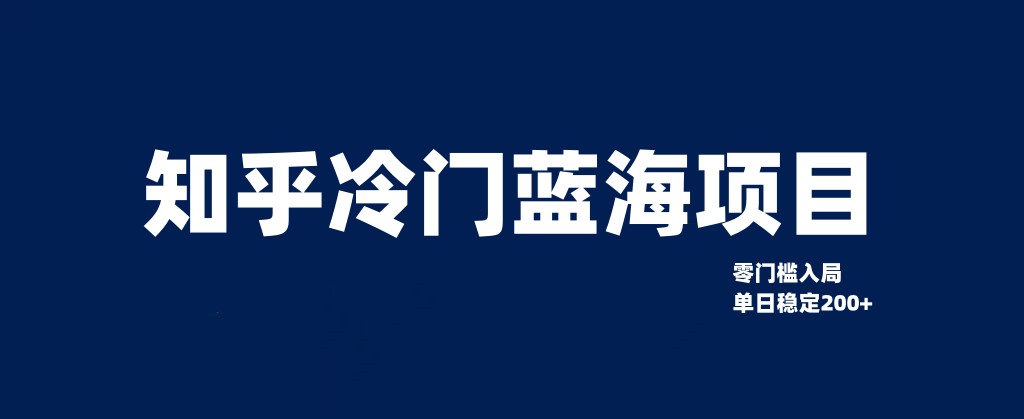 知乎冷门蓝海项目，零门槛教你如何单日_免费分享网络创业,副业,信息差项目的老牌资源整合平台！金铲子项目