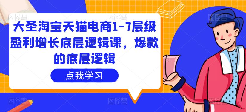 大圣淘宝天猫电商1-7层级盈利增长底层逻辑课，爆款的底层逻辑_免费分享网络创业,副业,信息差项目的老牌资源整合平台！金铲子项目