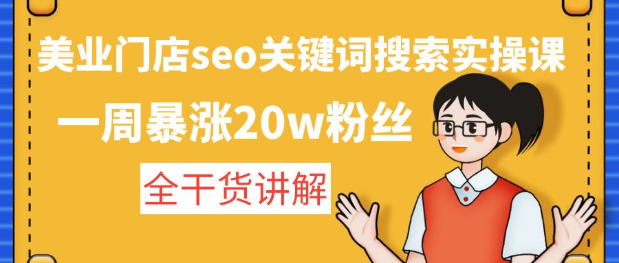 （4719期）美业门店seo关键词搜索实操课：一周暴涨粉丝，全干货讲解_免费分享网络创业,副业,信息差项目的老牌资源整合平台！金铲子项目