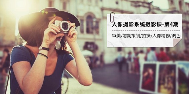 人像摄影系统摄影课-第4期审美·前期策划·拍摄·人像精修·调色全程干货_免费分享网络创业,副业,信息差项目的老牌资源整合平台！金铲子项目