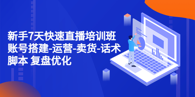 （4752期）新手7天快速直播培训班：账号搭建-运营-卖货-话术脚本复盘优化（14节）_免费分享网络创业,副业,信息差项目的老牌资源整合平台！金铲子项目