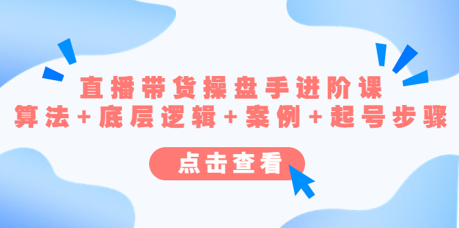 （4771期）直播带货/操盘手/进阶课，算法底层逻辑案例起号步骤_免费分享网络创业,副业,信息差项目的老牌资源整合平台！金铲子项目