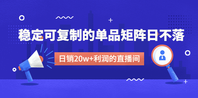 （4770期）某电商线下课程，稳定可复制的单品矩阵日不落，做一个利润的直播间_免费分享网络创业,副业,信息差项目的老牌资源整合平台！金铲子项目
