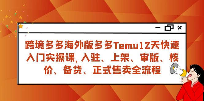 跨境多多海外版多多Temu12天快速入门实战课，从入驻上架到正式售卖全流程_免费分享网络创业,副业,信息差项目的老牌资源整合平台！金铲子项目
