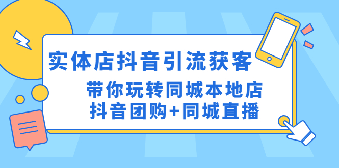 （4769期）实体店抖音引流获客实操课：带你玩转同城本地店抖音团购同城直播_免费分享网络创业,副业,信息差项目的老牌资源整合平台！金铲子项目