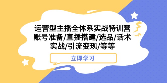 运营型主播全体系实战特训营账号准备/直播搭建/选品/话术实战/引流/等_免费分享网络创业,副业,信息差项目的老牌资源整合平台！金铲子项目