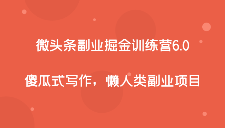微头条副业掘金训练营6.0，傻瓜式写作，懒人类副业项目_免费分享网络创业,副业,信息差项目的老牌资源整合平台！金铲子项目