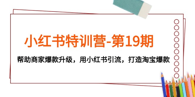 小红书特训营-第19期，帮助商家爆款升级，用小红书引流，打造淘宝爆款_免费分享网络创业,副业,信息差项目的老牌资源整合平台！金铲子项目
