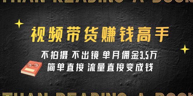 视频带货赚钱高手课程：不拍摄不出镜单月佣金3.简单直接流量直接变钱_免费分享网络创业,副业,信息差项目的老牌资源整合平台！金铲子项目