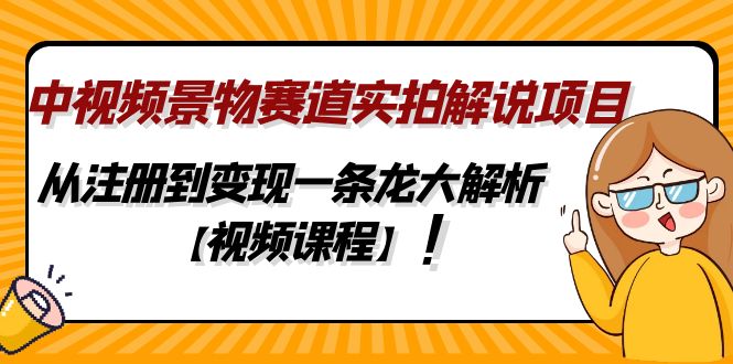 （4789期）中视频景物赛道实拍解说项目，从注册到一条龙大解析【视频课程】_免费分享网络创业,副业,信息差项目的老牌资源整合平台！金铲子项目