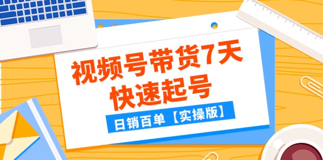 某公众号付费文章：视频号带货7天快速起号，百单【实操版】_免费分享网络创业,副业,信息差项目的老牌资源整合平台！金铲子项目