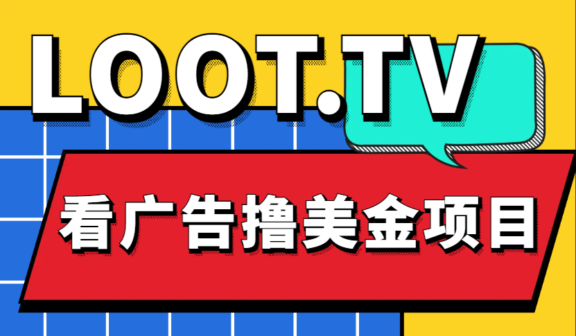 （4819期）Loot.tv看广告撸美金项目，号称4000【详细教程上车资源渠道】_免费分享网络创业,副业,信息差项目的老牌资源整合平台！金铲子项目