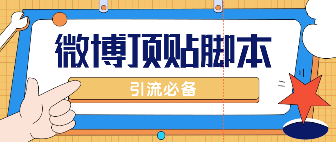 （4814期）【引流必备】工作室内部微博超话自动顶帖脚本，引流精准粉【脚本教程】_免费分享网络创业,副业,信息差项目的老牌资源整合平台！金铲子项目