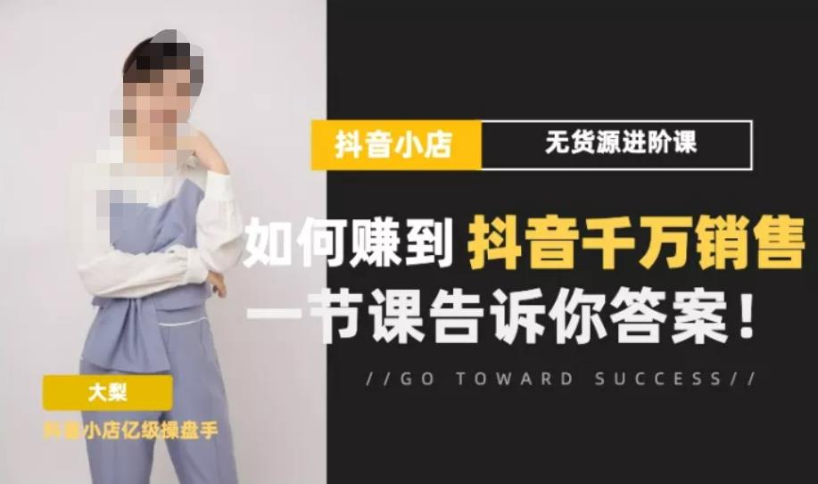 梨子会·抖店无货源进阶冲刺课，如何赚到抖音千万销售，这套课程会告诉你答案_免费分享网络创业,副业,信息差项目的老牌资源整合平台！金铲子项目
