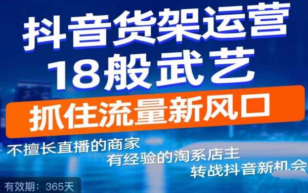 抖音电商新机会，抖音货架运营18般武艺，抓住流量新风口_免费分享网络创业,副业,信息差项目的老牌资源整合平台！金铲子项目