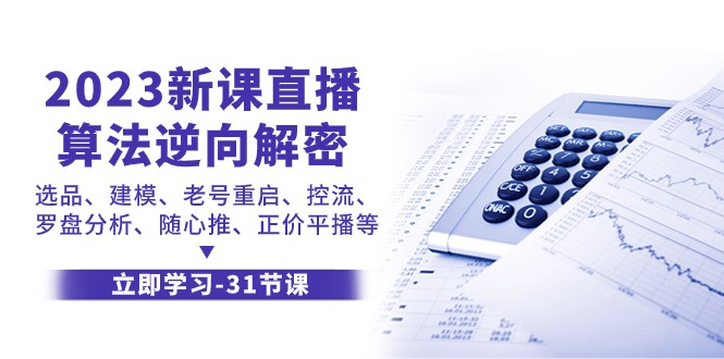 2023新课直播算法逆向解密，选品建模、老号重启、控流、罗盘分析、随心推正价平播等_免费分享网络创业,副业,信息差项目的老牌资源整合平台！金铲子项目