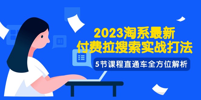 2023淘系·最新付费拉搜索实战打法，5节课程直通车全方位解析_免费分享网络创业,副业,信息差项目的老牌资源整合平台！金铲子项目