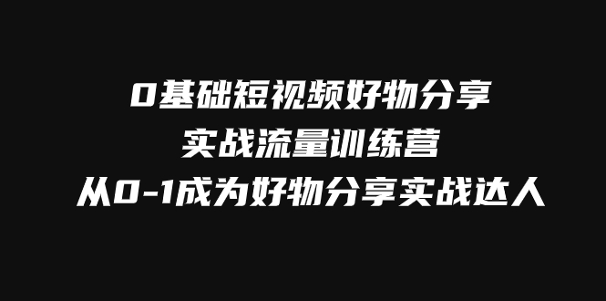 0基础短视频好物分享实战流量训练营，从0-1成为好物分享实战达人_免费分享网络创业,副业,信息差项目的老牌资源整合平台！金铲子项目