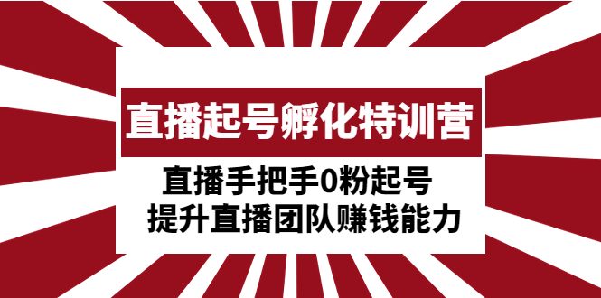 （4864期）直播起号孵化特训营：直播手把手0粉起号提升直播团队赚钱能力_免费分享网络创业,副业,信息差项目的老牌资源整合平台！金铲子项目