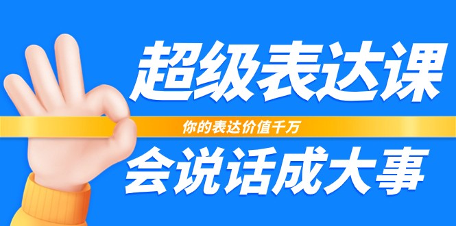 超级表达课，你的表达价值千万，会说话成大事（17节课）_免费分享网络创业,副业,信息差项目的老牌资源整合平台！金铲子项目