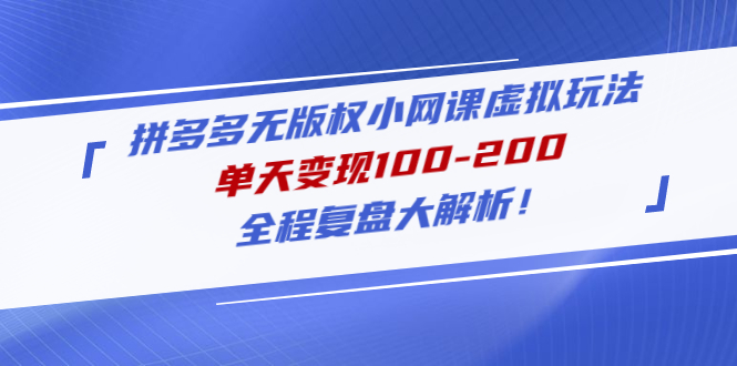（4861期）拼多多无版权小网课虚拟玩法，单天100-200，全程复盘大解析_免费分享网络创业,副业,信息差项目的老牌资源整合平台！金铲子项目