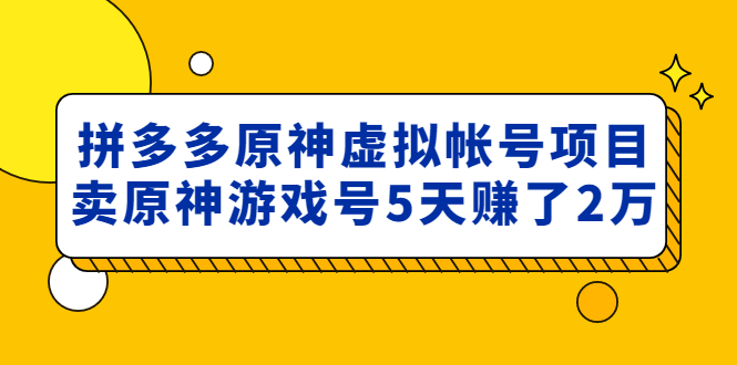 （4860期）外面卖2980的拼多多原神虚拟帐号项目：卖原神游戏号5天赚了2万_免费分享网络创业,副业,信息差项目的老牌资源整合平台！金铲子项目