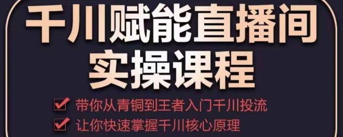 千川赋能直播间实操课程，带你从青铜到王者的入门千川投流，让你快速掌握千川核心原理_免费分享网络创业,副业,信息差项目的老牌资源整合平台！金铲子项目