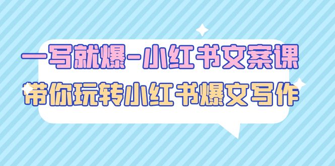 （4858期）一写就爆-小红书文案课：带你玩转小红收爆文写作（45节课）_免费分享网络创业,副业,信息差项目的老牌资源整合平台！金铲子项目