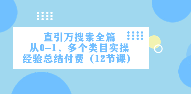 直引万·搜索全篇，从0-1，多个类目实操经验总结付费（12节课）_免费分享网络创业,副业,信息差项目的老牌资源整合平台！金铲子项目