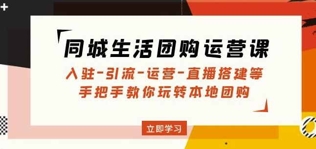 同城生活团购运营课：入驻-引流-运营-直播搭建等玩转本地团购_免费分享网络创业,副业,信息差项目的老牌资源整合平台！金铲子项目