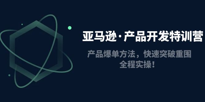 （4882期）亚马逊·产品开发特训营：产品爆单方法，快速突破重围，全程实操_免费分享网络创业,副业,信息差项目的老牌资源整合平台！金铲子项目