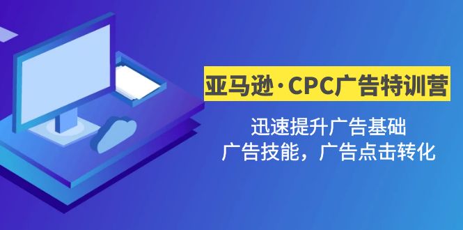 （4881期）亚马逊·CPC广告·2期特训营，迅速提升广告基础，广告技能，广告点击转化_免费分享网络创业,副业,信息差项目的老牌资源整合平台！金铲子项目