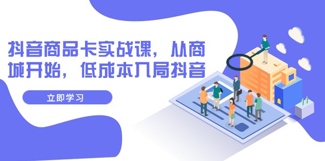 抖音商品卡实战课，从商城开始，入局抖音（13节课）_免费分享网络创业,副业,信息差项目的老牌资源整合平台！金铲子项目
