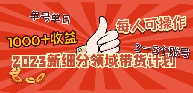 2023新细分领域带货计划：单号不难，每人可操作3-5个账号_免费分享网络创业,副业,信息差项目的老牌资源整合平台！金铲子项目
