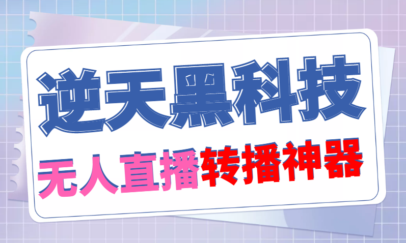 （4870期）【逆天黑科技】外面卖699的无人直播搬运，可直接转播别人直播间(脚本教程)_免费分享网络创业,副业,信息差项目的老牌资源整合平台！金铲子项目