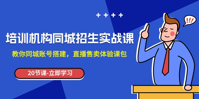 培训机构-同城招生实操课，教你同城账号搭建，直播售卖体验课包_免费分享网络创业,副业,信息差项目的老牌资源整合平台！金铲子项目