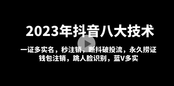 （4907期）2023年抖音八大技术，一证多实名秒注销断抖破投流永久捞证钱包注销等_免费分享网络创业,副业,信息差项目的老牌资源整合平台！金铲子项目