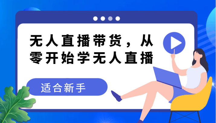 无人直播带货教程，从零开始学无人直播，适合新手_免费分享网络创业,副业,信息差项目的老牌资源整合平台！金铲子项目