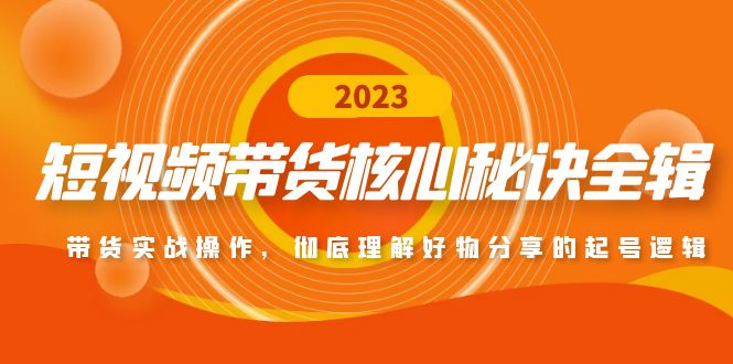 （4904期）短视频带货核心秘诀全辑：带货实战操作，彻底理解好物分享的起号逻辑_免费分享网络创业,副业,信息差项目的老牌资源整合平台！金铲子项目