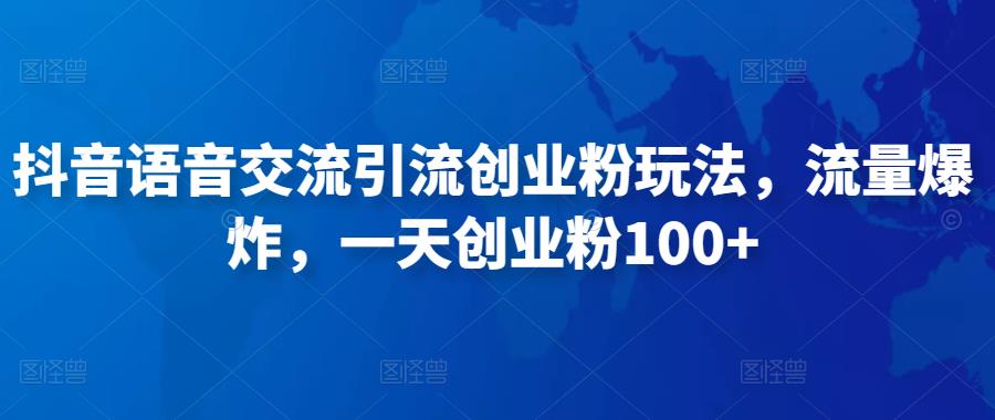 抖音语音交流引流创业粉玩法，流量爆炸，一天创业粉_免费分享网络创业,副业,信息差项目的老牌资源整合平台！金铲子项目