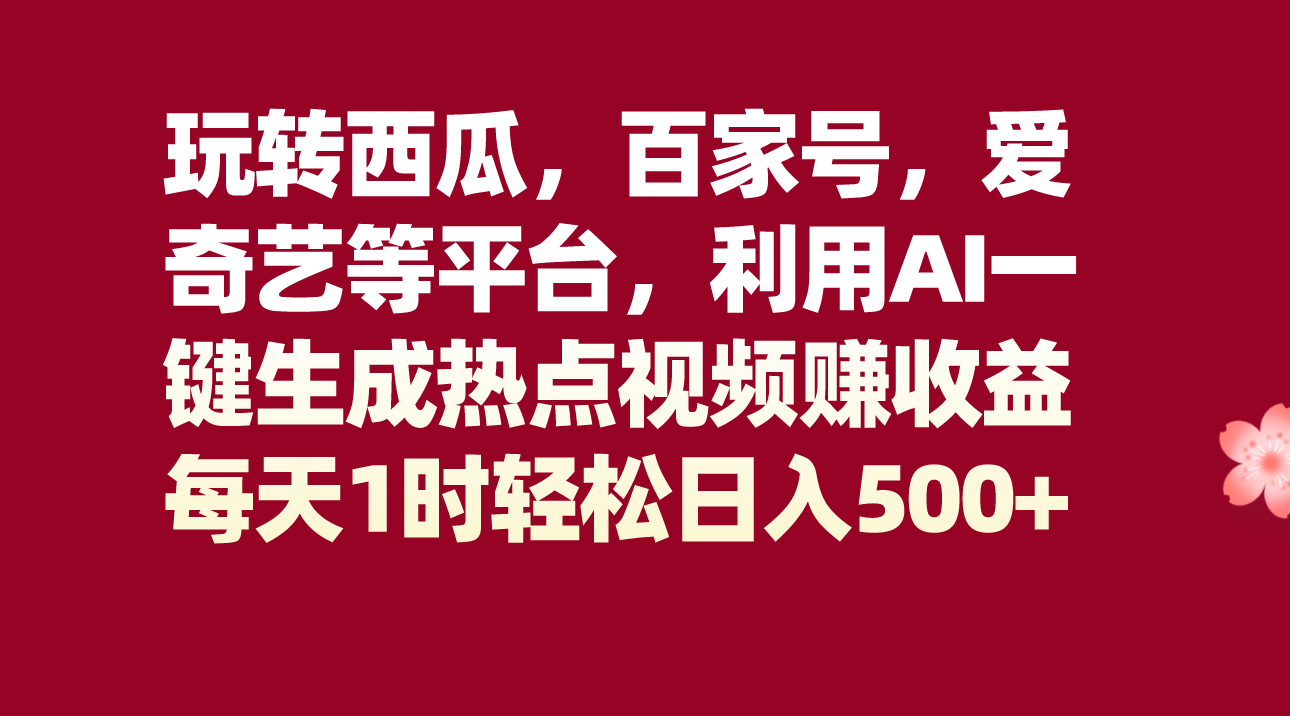 玩转西瓜，百家号，爱奇艺等平台，AI一键生成热点视频，每天1时_免费分享网络创业,副业,信息差项目的老牌资源整合平台！金铲子项目