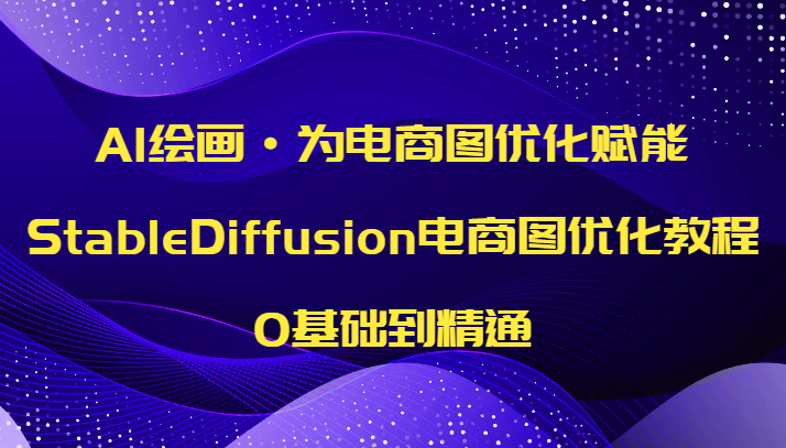 AI绘画·为电商图优化赋能，StableDiffusion电商图优化教程，0基础到精通_免费分享网络创业,副业,信息差项目的老牌资源整合平台！金铲子项目