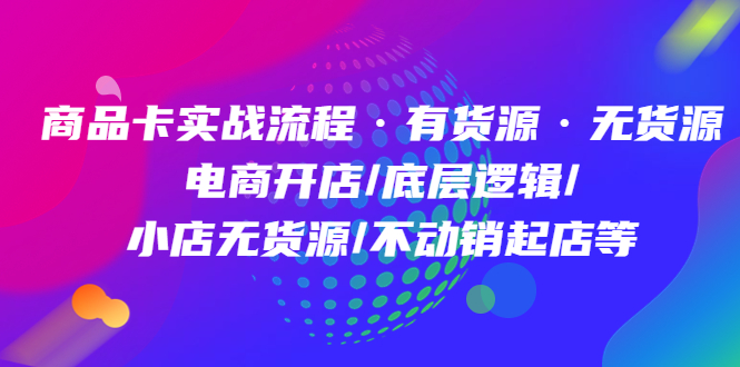 （4891期）商品卡实战流程·有货源无货源电商开店/底层逻辑/小店无货源/不动销起店等_免费分享网络创业,副业,信息差项目的老牌资源整合平台！金铲子项目