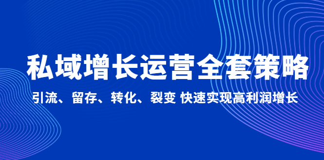 （4932期）私域增长运营全套策略：引流、留存、转化、裂变快速实现高利润增长_免费分享网络创业,副业,信息差项目的老牌资源整合平台！金铲子项目
